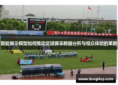 智能展示模型如何推动足球赛事数据分析与观众体验的革新